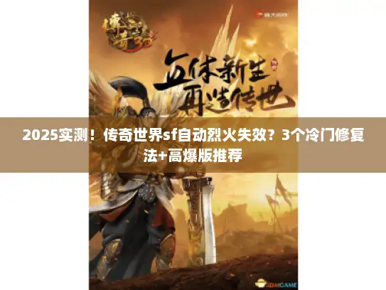 2025实测！传奇世界sf自动烈火失效？3个冷门修复法+高爆版推荐