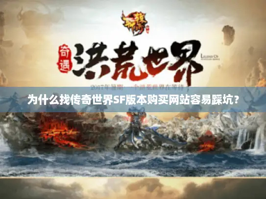 为什么找传奇世界SF版本购买网站容易踩坑？