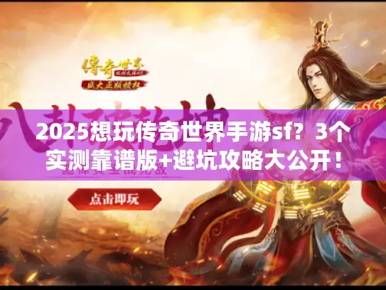 2025想玩传奇世界手游sf？3个实测靠谱版+避坑攻略大公开！