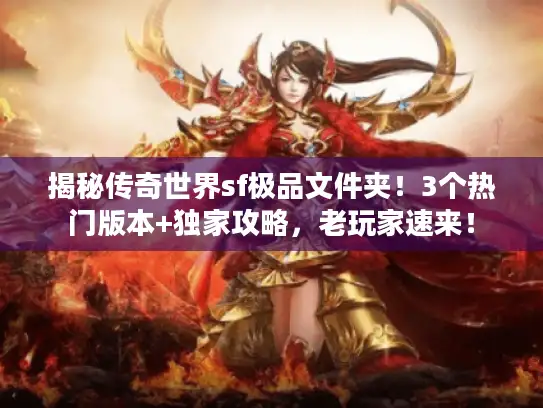 揭秘传奇世界sf极品文件夹！3个热门版本+独家攻略，老玩家速来！