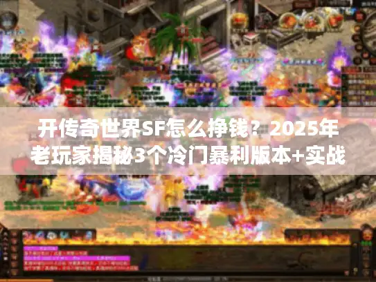 开传奇世界SF怎么挣钱?2025年老玩家揭秘3个冷门暴利版本+实战攻略 开传奇世界SF怎么挣钱?2025年老玩家揭秘3个冷门暴利版本+实战攻略