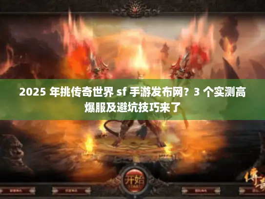 2025 年挑传奇世界 sf 手游发布网?3 个实测高爆服及避坑技巧来了 2025 年挑传奇世界 sf 手游发布网?3 个实测高爆服及避坑技巧来了