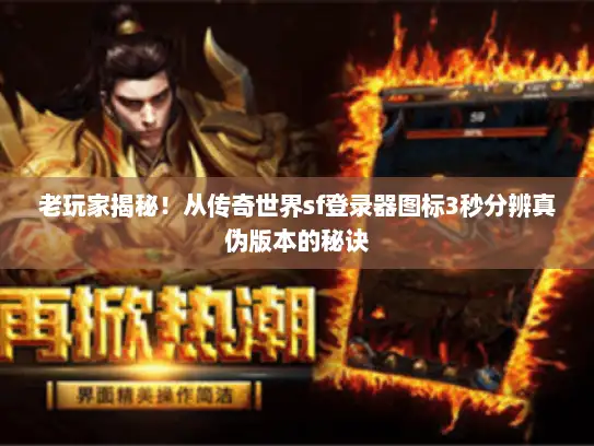 老玩家揭秘！从传奇世界sf登录器图标3秒分辨真伪版本的秘诀