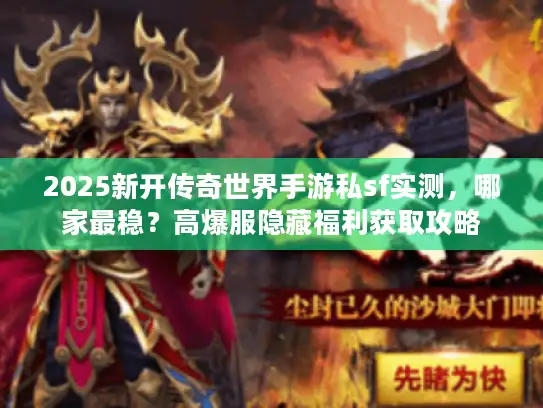2025新开传奇世界手游私sf实测,哪家最稳?高爆服隐藏福利获取攻略 2025新开传奇世界手游私sf实测,哪家最稳?高爆服隐藏福利获取攻略