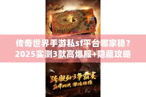 传奇世界手游私sf平台哪家稳？2025实测3款高爆服+隐藏攻略速看