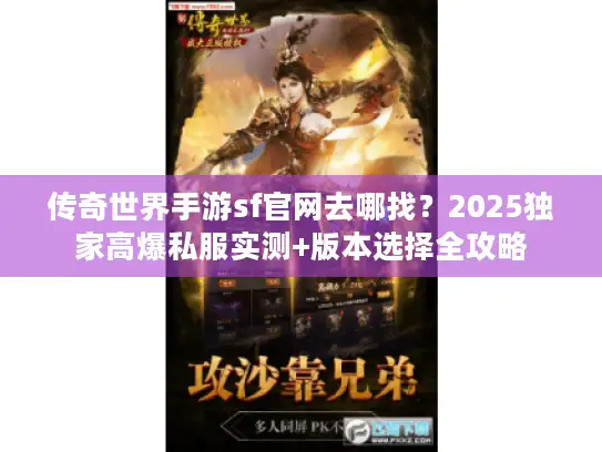 传奇世界手游sf官网去哪找？2025独家高爆私服实测+版本选择全攻略