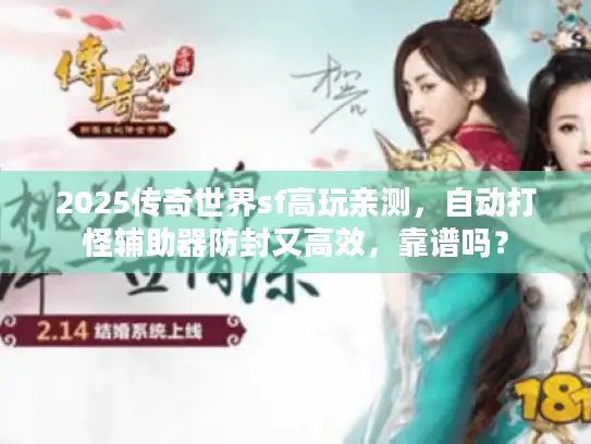 2025传奇世界sf高玩亲测,自动打怪辅助器防封又高效,靠谱吗? 2025传奇世界sf高玩亲测,自动打怪辅助器防封又高效,靠谱吗?