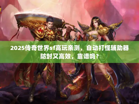 2025传奇世界sf高玩亲测,自动打怪辅助器防封又高效,靠谱吗? 2025传奇世界sf高玩亲测,自动打怪辅助器防封又高效,靠谱吗?