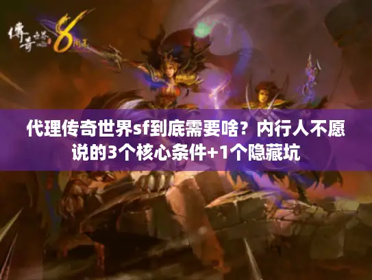 代理传奇世界sf到底需要啥？内行人不愿说的3个核心条件+1个隐藏坑