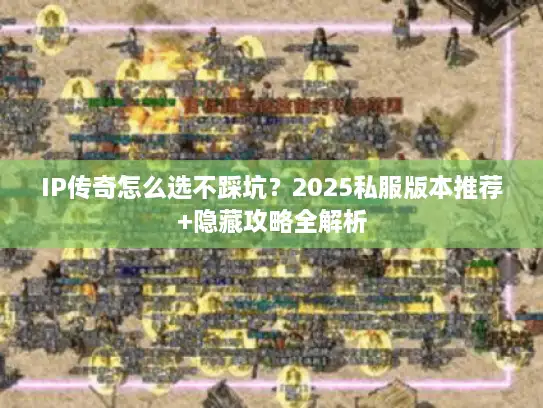 IP传奇怎么选不踩坑？2025私服版本推荐+隐藏攻略全解析