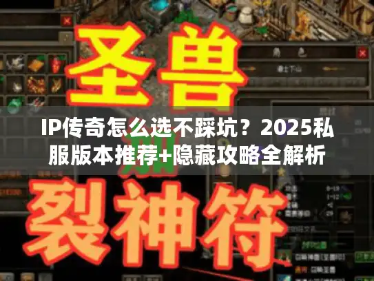 IP传奇怎么选不踩坑？2025私服版本推荐+隐藏攻略全解析