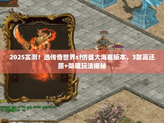 2025实测!选传奇世界sf仿盛大海底版本,3款高还原+隐藏玩法揭秘 2025实测!选传奇世界sf仿盛大海底版本,3款高还原+隐藏玩法揭秘