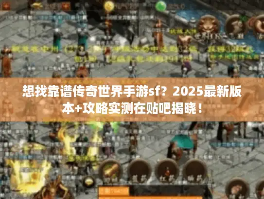 想找靠谱传奇世界手游sf？2025最新版本+攻略实测在贴吧揭晓！
