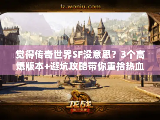 觉得传奇世界SF没意思?3个高爆版本+避坑攻略带你重拾热血激情! 觉得传奇世界SF没意思?3个高爆版本+避坑攻略带你重拾热血激情!