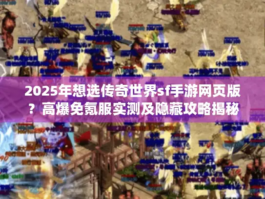 2025年想选传奇世界sf手游网页版？高爆免氪服实测及隐藏攻略揭秘