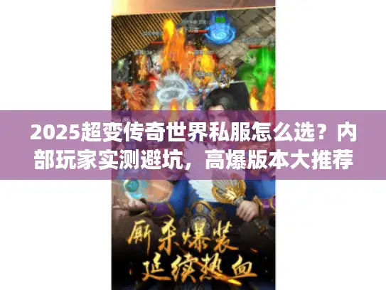 2025超变传奇世界私服怎么选？内部玩家实测避坑，高爆版本大推荐