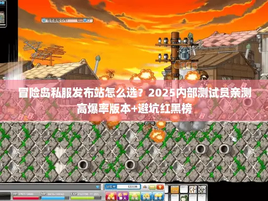 冒险岛私服发布站怎么选？2025内部测试员亲测高爆率版本+避坑红黑榜