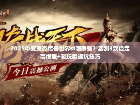 2025中变变态传奇世界sf哪家强？实测3款稳定高爆服+老玩家避坑技巧