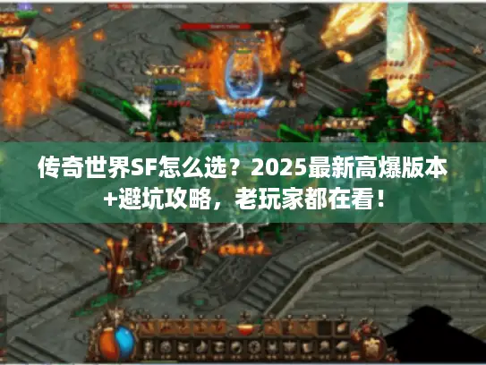 传奇世界SF怎么选？2025最新高爆版本+避坑攻略，老玩家都在看！