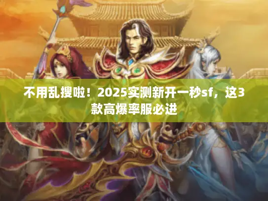 不用乱搜啦!2025实测新开一秒sf,这3款高爆率服必进 不用乱搜啦!2025实测新开一秒sf,这3款高爆率服必进