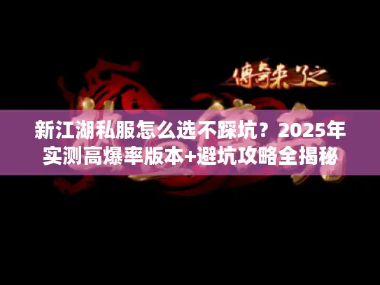 新江湖私服怎么选不踩坑？2025年实测高爆率版本+避坑攻略全揭秘