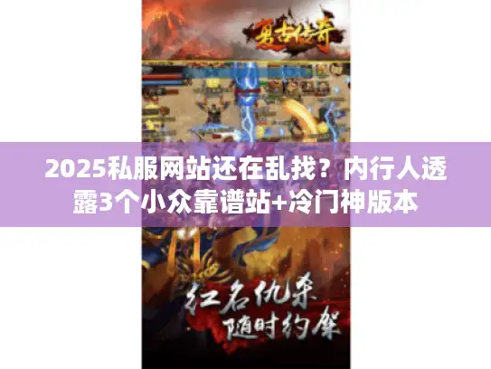 2025私服网站还在乱找?内行人透露3个小众靠谱站+冷门神版本 2025私服网站还在乱找?内行人透露3个小众靠谱站+冷门神版本