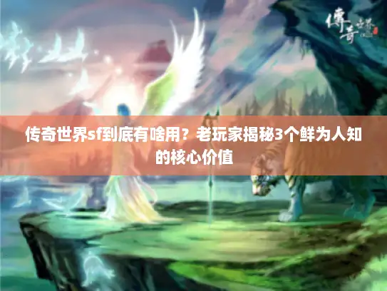 传奇世界sf到底有啥用？老玩家揭秘3个鲜为人知的核心价值