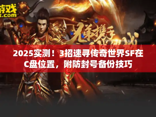 2025实测！3招速寻传奇世界SF在C盘位置，附防封号备份技巧