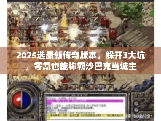 2025选最新传奇版本，躲开3大坑，零氪也能称霸沙巴克当城主