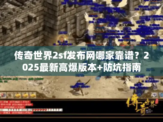 传奇世界2sf发布网哪家靠谱？2025最新高爆版本+防坑指南