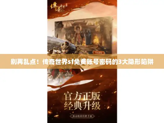 别再乱点！传奇世界sf免费账号密码的3大隐形陷阱