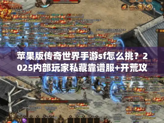 苹果版传奇世界手游sf怎么挑?2025内部玩家私藏靠谱服+开荒攻略! 苹果版传奇世界手游sf怎么挑?2025内部玩家私藏靠谱服+开荒攻略!