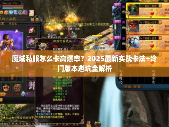 魔域私服怎么卡高爆率?2025最新实战卡法+冷门版本避坑全解析 魔域私服怎么卡高爆率?2025最新实战卡法+冷门版本避坑全解析
