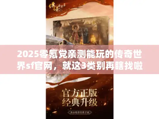 2025零氪党亲测能玩的传奇世界sf官网，就这3类别再瞎找啦！