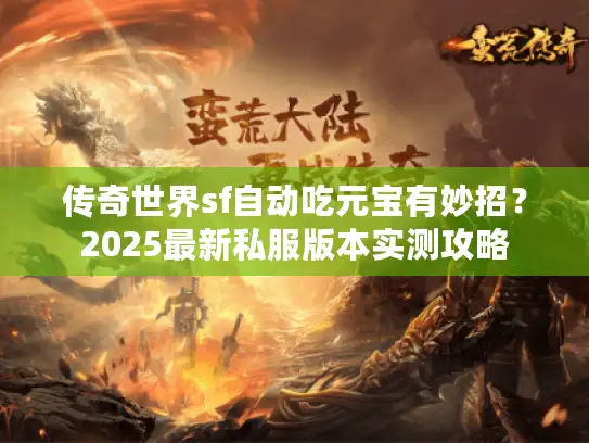 传奇世界sf自动吃元宝有妙招？2025最新私服版本实测攻略