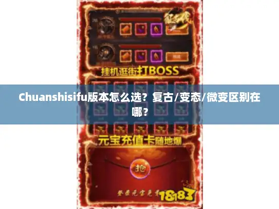Chuanshisifu版本怎么选？复古/变态/微变区别在哪？