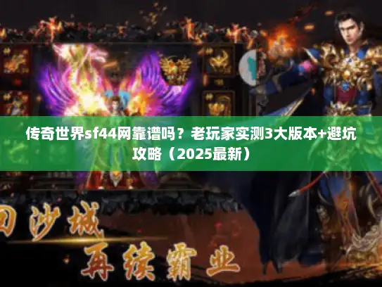 传奇世界sf44网靠谱吗？老玩家实测3大版本+避坑攻略（2025最新）
