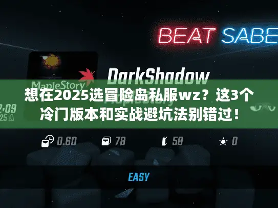 想在2025选冒险岛私服wz？这3个冷门版本和实战避坑法别错过！