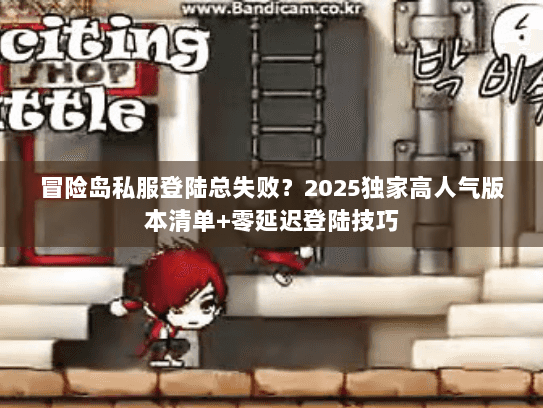 冒险岛私服登陆总失败？2025独家高人气版本清单+零延迟登陆技巧