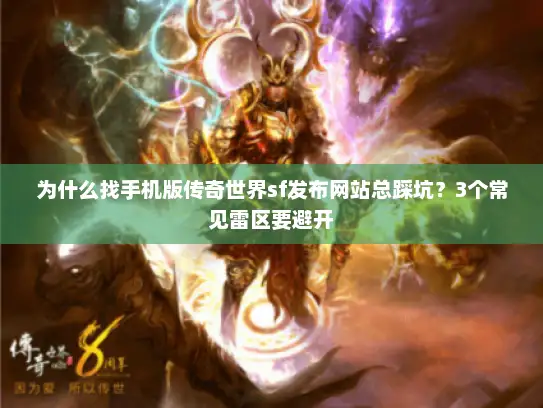 为什么找手机版传奇世界sf发布网站总踩坑？3个常见雷区要避开