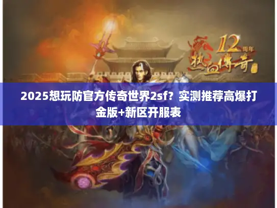 2025想玩防官方传奇世界2sf？实测推荐高爆打金版+新区开服表
