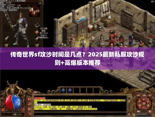 传奇世界sf攻沙时间是几点？2025最新私服攻沙规则+高爆版本推荐