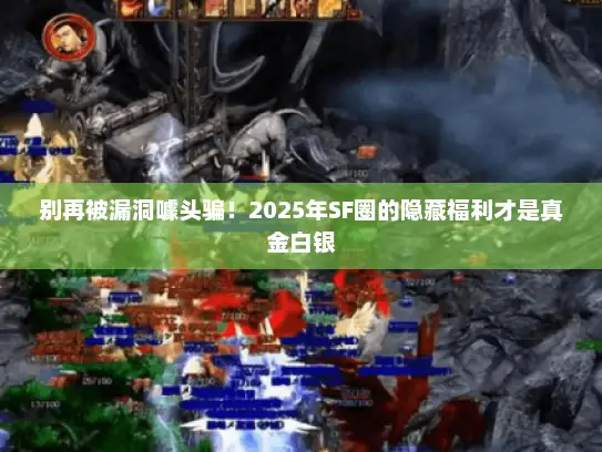 别再被漏洞噱头骗！2025年SF圈的隐藏福利才是真金白银