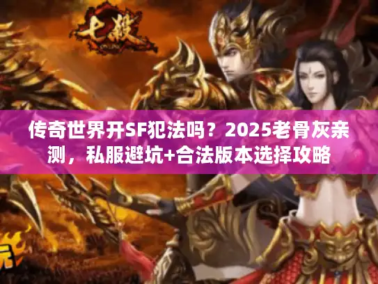 传奇世界开SF犯法吗？2025老骨灰亲测，私服避坑+合法版本选择攻略