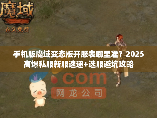 手机版魔域变态版开服表哪里准？2025高爆私服新服速递+选服避坑攻略