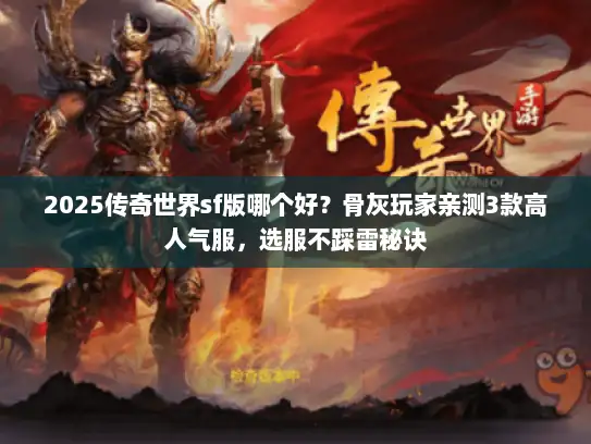 2025传奇世界sf版哪个好？骨灰玩家亲测3款高人气服，选服不踩雷秘诀