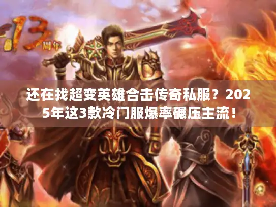 还在找超变英雄合击传奇私服？2025年这3款冷门服爆率碾压主流！