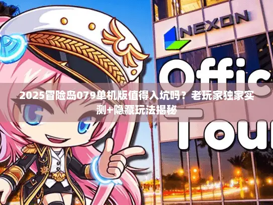 2025冒险岛079单机版值得入坑吗？老玩家独家实测+隐藏玩法揭秘