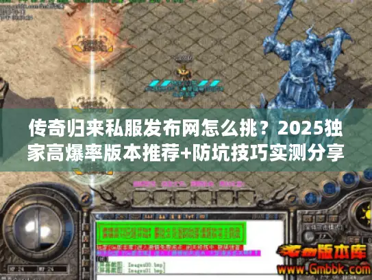 传奇归来私服发布网怎么挑?2025独家高爆率版本推荐+防坑技巧实测分享 传奇归来私服发布网怎么挑?2025独家高爆率版本推荐+防坑技巧实测分享