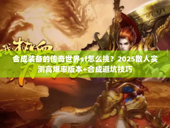 合成装备的传奇世界sf怎么挑？2025散人实测高爆率版本+合成避坑技巧